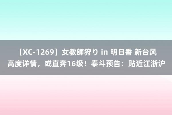 【XC-1269】女教師狩り in 明日香 新台风高度详情，或直奔16级！泰斗预告：贴近江浙沪