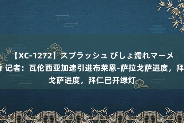 【XC-1272】スプラッシュ びしょ濡れマーメイド 明日香 记者：瓦伦西亚加速引进布莱恩-萨拉戈萨进度，拜仁已开绿灯
