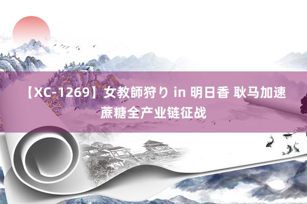 【XC-1269】女教師狩り in 明日香 耿马加速蔗糖全产业链征战
