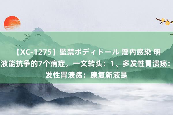 【XC-1275】監禁ボディドール 淫内感染 明日香 康复新液能抗争的7个病症,一文转头:1、多发性胃溃疡:康复新液是