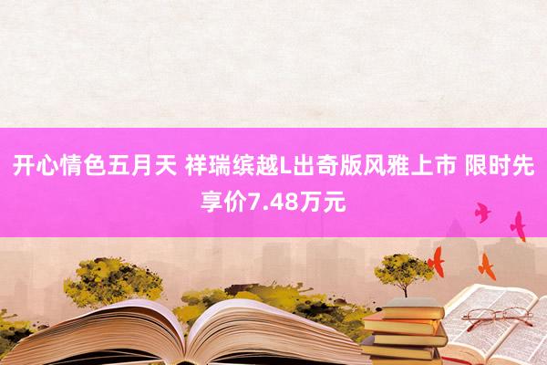 开心情色五月天 祥瑞缤越L出奇版风雅上市 限时先享价7.48万元