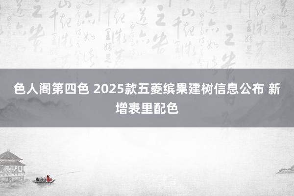 色人阁第四色 2025款五菱缤果建树信息公布 新增表里配色