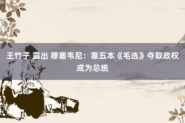 王竹子 露出 穆塞韦尼：靠五本《毛选》夺取政权成为总统