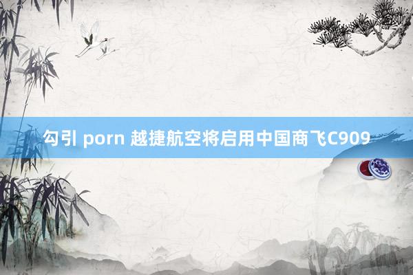 勾引 porn 越捷航空将启用中国商飞C909