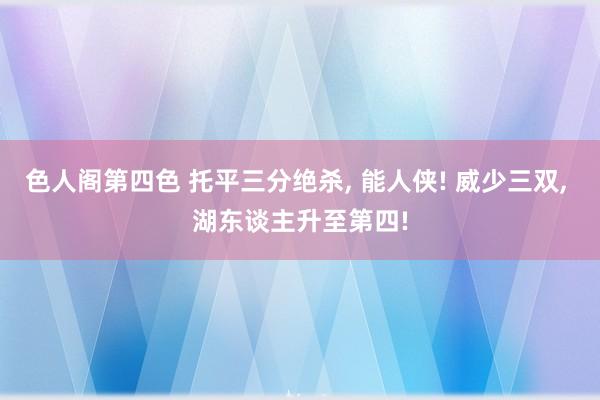 色人阁第四色 托平三分绝杀, 能人侠! 威少三双, 湖东谈主升至第四!