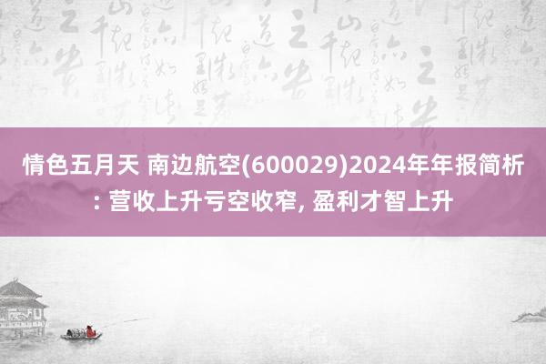 情色五月天 南边航空(600029)2024年年报简析: 营收上升亏空收窄, 盈利才智上升