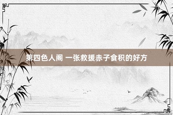 第四色人阁 一张救援赤子食积的好方